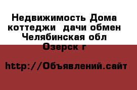 Недвижимость Дома, коттеджи, дачи обмен. Челябинская обл.,Озерск г.